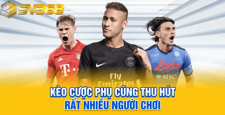 Kèo cược phụ cũng thu hút rất nhiều người chơi