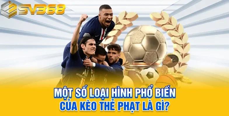Một số loại hình phổ biến của kèo thẻ phạt là gì?