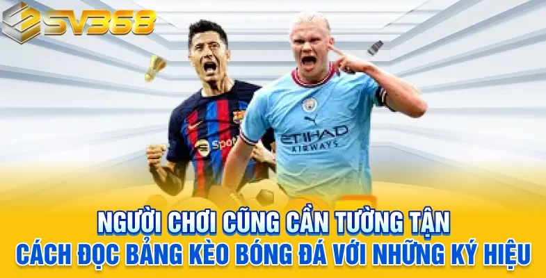 Người chơi cũng cần tường tận cách đọc bảng kèo bóng đá với những ký hiệu